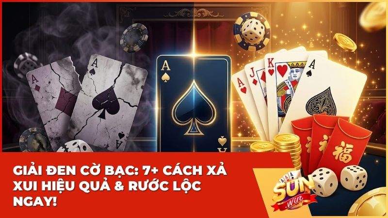 Giải Đen Cờ Bạc: Top 7+ Cách Xả Xui Hiệu Quả Từ Cao Thủ Sunwin