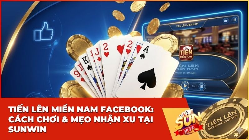 Tiến Lên Miền Nam Facebook: Hướng Dẫn Chi Tiết Và Trải Nghiệm Đẳng Cấp Tại Sunwin