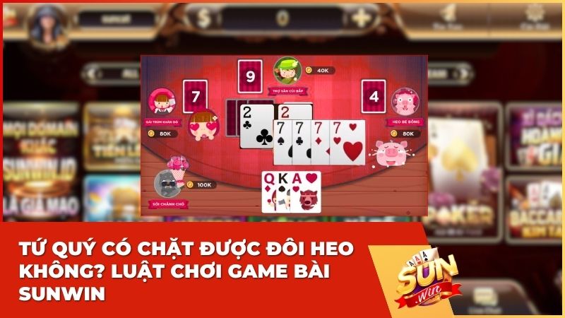tu quy co chat duoc doi heo khong - [Giải Đáp] Tứ Quý Có Chặt Được Đôi Heo Không? Luật Chơi Sunwin 2026